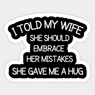 I told my wife she should embrace her mistakes, she gave me a hug Sticker